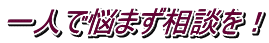 一人で悩まず相談を！