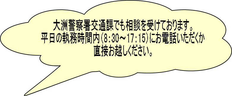 大洲警察署交通課でも相談を受けております。 平日の執務時間内（8：30～17：15）にお電話いただくか 直接お越しください。