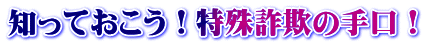 知っておこう！特殊詐欺の手口！